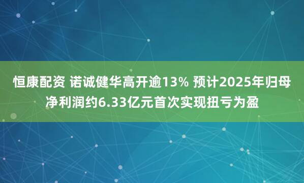 恒康配资 诺诚健华高开逾13% 预计2025年归母净利润约6.33亿元首次实现扭亏为盈