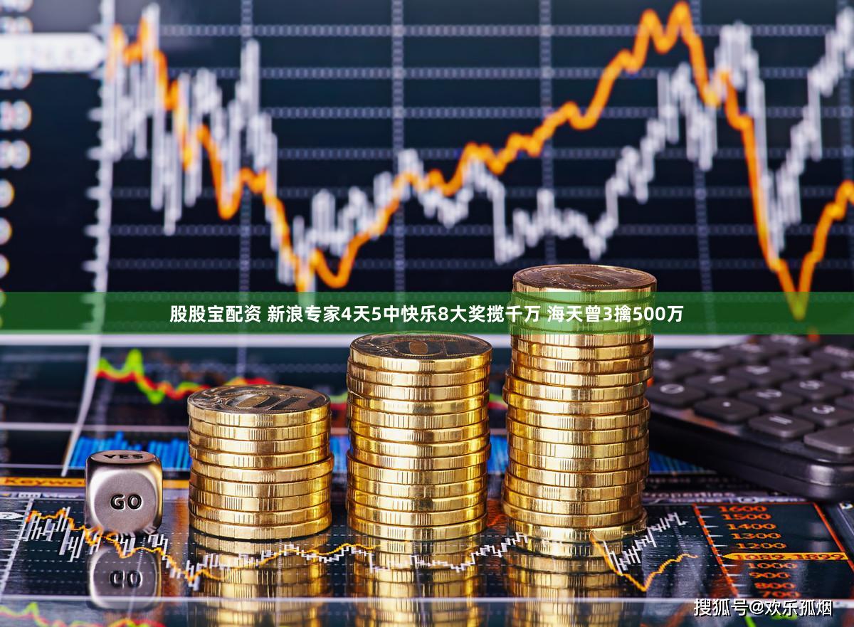 股股宝配资 新浪专家4天5中快乐8大奖揽千万 海天曾3擒500万