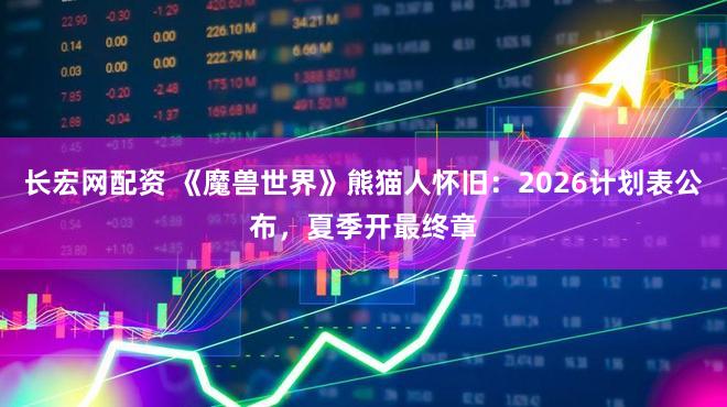 长宏网配资 《魔兽世界》熊猫人怀旧：2026计划表公布，夏季开最终章