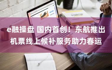 e融操盘 国内首创！东航推出机票线上候补服务助力春运