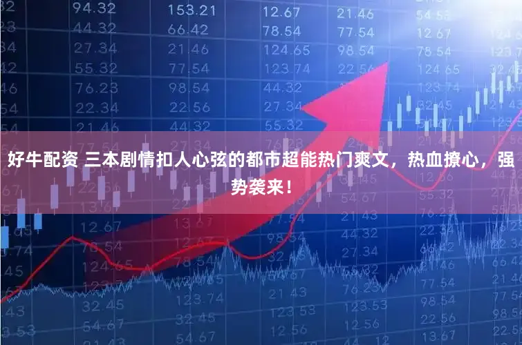 好牛配资 三本剧情扣人心弦的都市超能热门爽文，热血撩心，强势袭来！