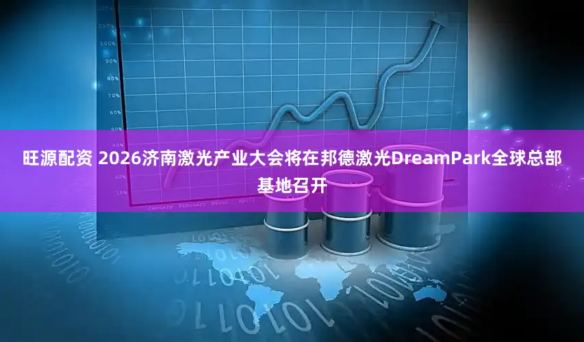 旺源配资 2026济南激光产业大会将在邦德激光DreamPark全球总部基地召开