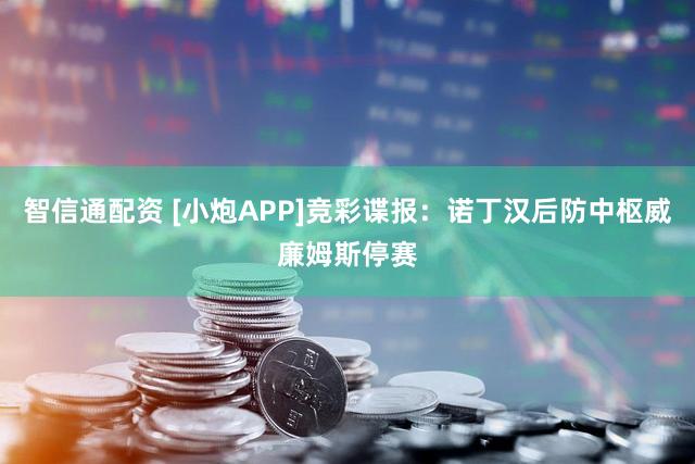 智信通配资 [小炮APP]竞彩谍报：诺丁汉后防中枢威廉姆斯停赛