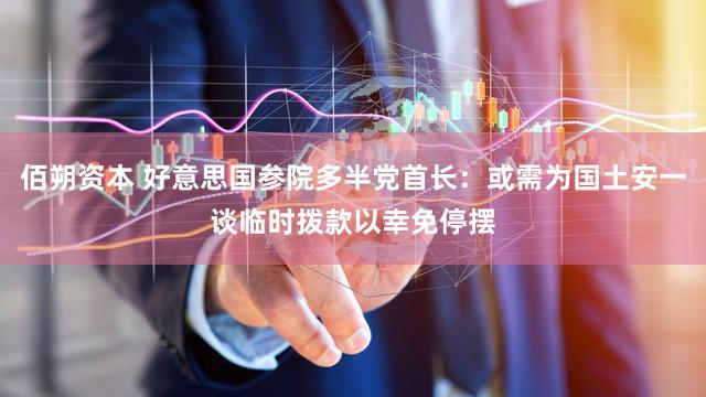 佰朔资本 好意思国参院多半党首长：或需为国土安一谈临时拨款以幸免停摆