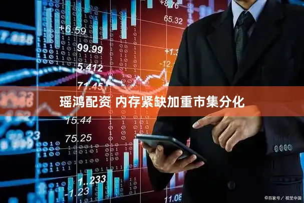 瑶鸿配资 内存紧缺加重市集分化
