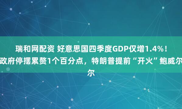 瑞和网配资 好意思国四季度GDP仅增1.4%！政府停摆累赘1个百分点，特朗普提前“开火”鲍威尔