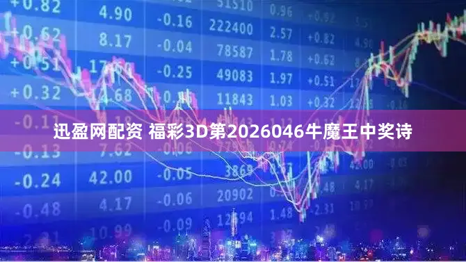迅盈网配资 福彩3D第2026046牛魔王中奖诗