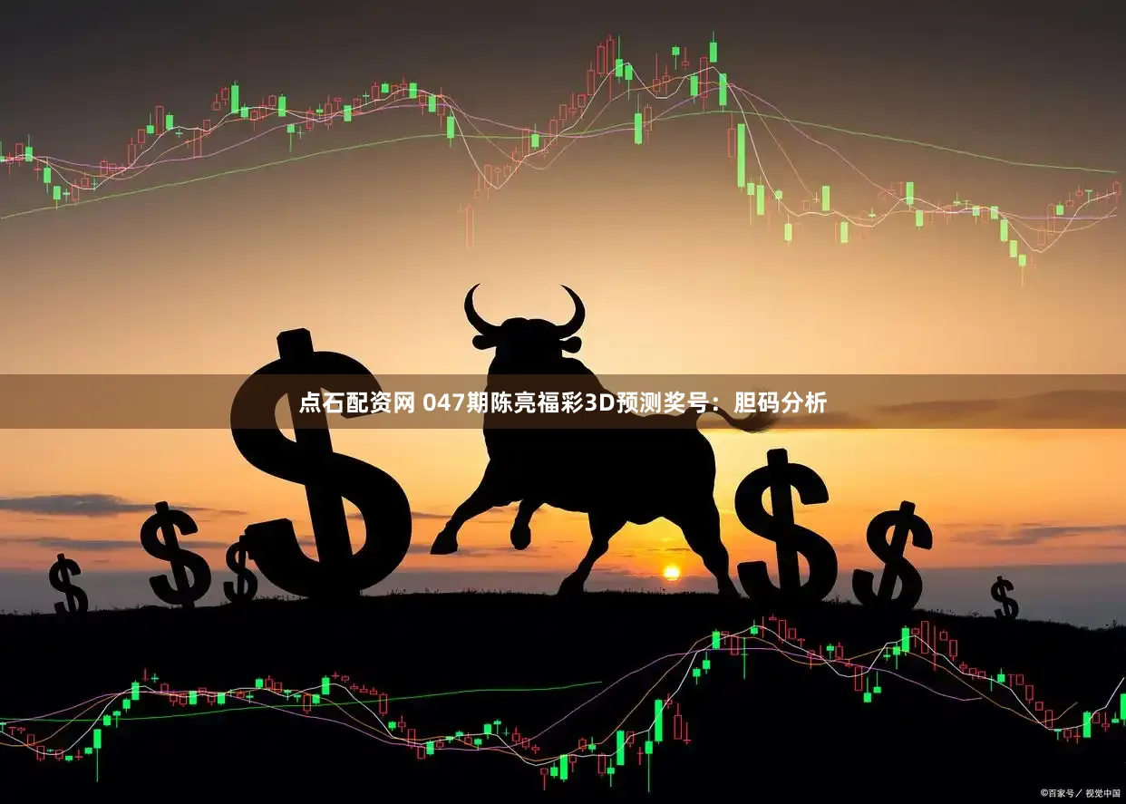 点石配资网 047期陈亮福彩3D预测奖号：胆码分析