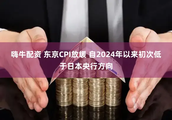 嗨牛配资 东京CPI放缓 自2024年以来初次低于日本央行方向