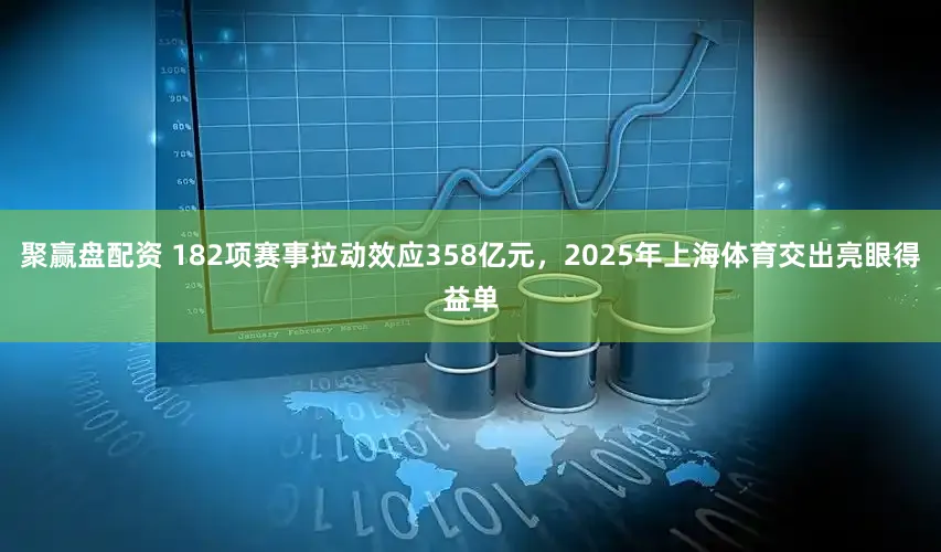 聚赢盘配资 182项赛事拉动效应358亿元，2025年上海体育交出亮眼得益单