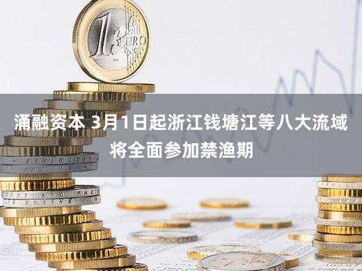 涌融资本 3月1日起浙江钱塘江等八大流域将全面参加禁渔期