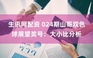 生讯网配资 024期山哥双色球展望奖号：大小比分析