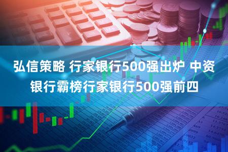 弘信策略 行家银行500强出炉 中资银行霸榜行家银行500强前四