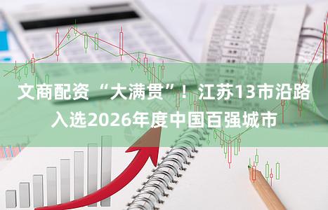 文商配资 “大满贯”！江苏13市沿路入选2026年度中国百强城市