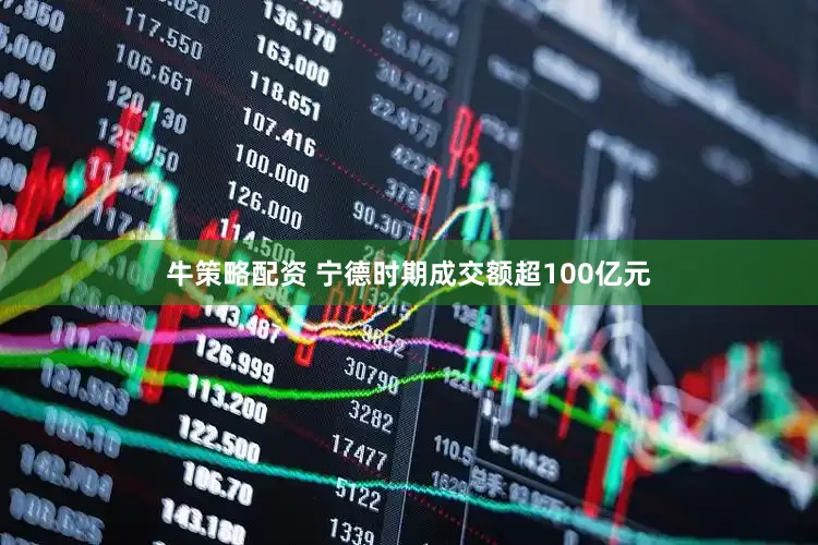 牛策略配资 宁德时期成交额超100亿元