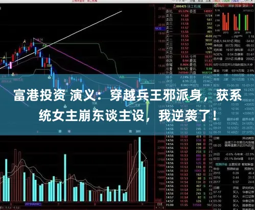 富港投资 演义：穿越兵王邪派身，获系统女主崩东谈主设，我逆袭了！