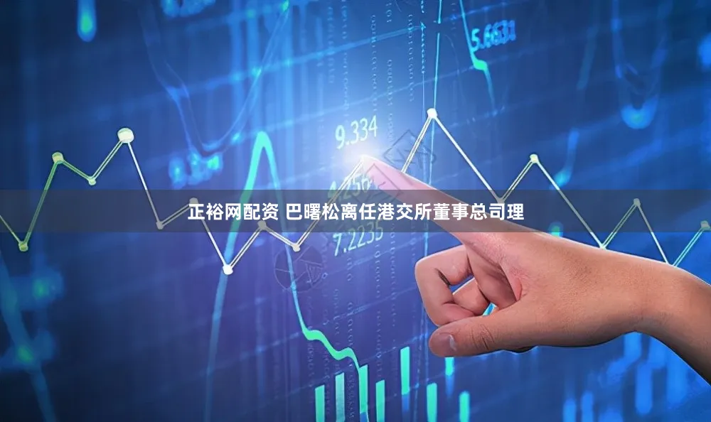 正裕网配资 巴曙松离任港交所董事总司理