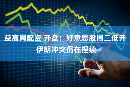 益高网配资 开盘：好意思股周二低开 伊朗冲突仍在捏续