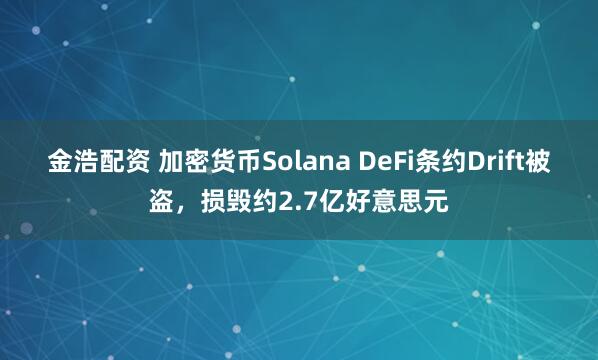 金浩配资 加密货币Solana DeFi条约Drift被盗，损毁约2.7亿好意思元