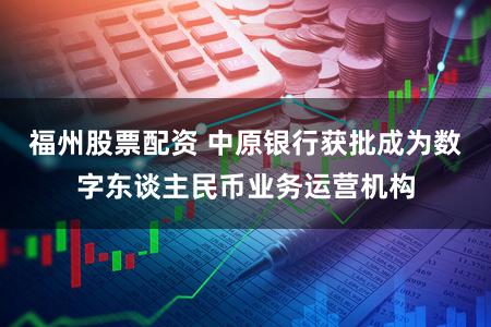 福州股票配资 中原银行获批成为数字东谈主民币业务运营机构