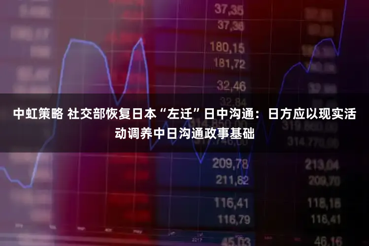 中虹策略 社交部恢复日本“左迁”日中沟通：日方应以现实活动调养中日沟通政事基础