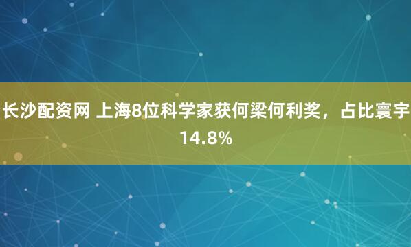 长沙配资网 上海8位科学家获何梁何利奖，占比寰宇14.8%