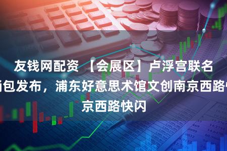 友钱网配资 【会展区】卢浮宫联名水桶包发布，浦东好意思术馆文创南京西路快闪